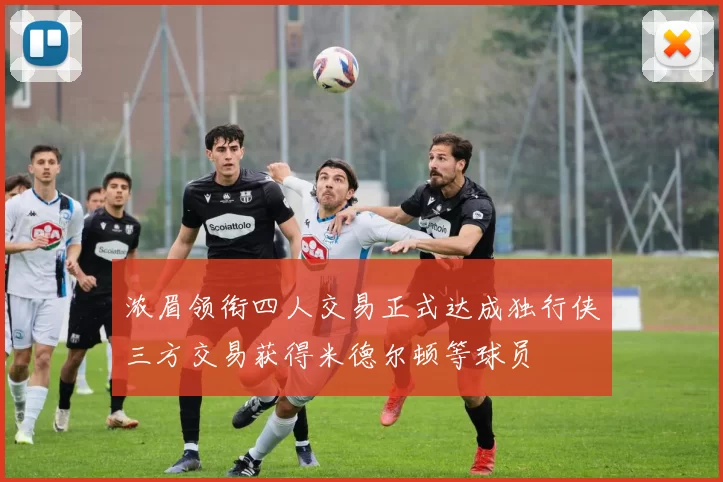 浓眉领衔四人交易正式达成独行侠三方交易获得米德尔顿等球员