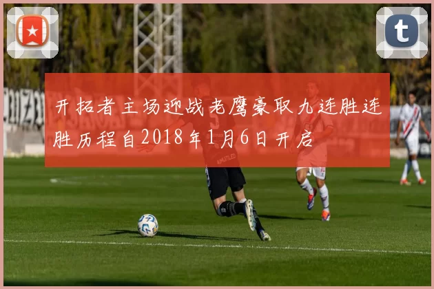 开拓者主场迎战老鹰豪取九连胜连胜历程自2018年1月6日开启